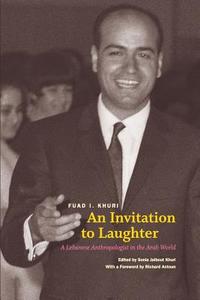 An Invitation to Laughter - A Lebanese Anthropologist in the Arab World di Fuad I. Khuri edito da University of Chicago Press