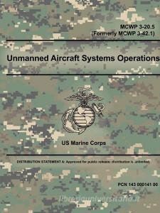 Unmanned Aircraft Systems Operations - McWp 3-20.5 (Formerly McWp 3-42.1) di Us Marine Corps edito da LULU PR
