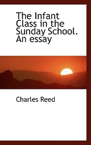 The Infant Class In The Sunday School. An Essay di Professor Charles Reed edito da Bibliolife
