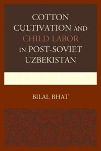 Cotton Cultivation and Child Labor in Post-Soviet Uzbekistan di Bilal Bhat edito da Lexington Books