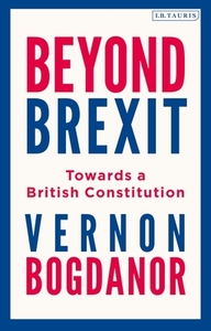 Beyond Brexit: Towards a British Constitution di Vernon Bogdanor edito da I B TAURIS