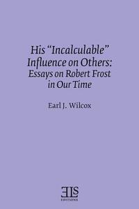 His "Incalculable" Influence on Others: Essays on Robert Frost in Our Time di Earl J. Wilcox edito da LIGHTNING SOURCE INC