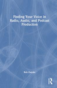Finding Your Voice In Radio, Audio, And Podcast Production di Rob Quicke edito da Taylor & Francis Ltd