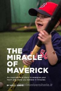 The Miracle of Maverick: An Inspiring True Story to Energize Your Heart and Make You Believe in Miracles di Kelli Davis edito da INDEPENDENTLY PUBLISHED