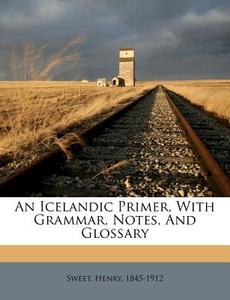 An Icelandic Primer, with Grammar, Notes, and Glossary di Henry Sweet edito da Nabu Press