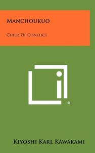 Manchoukuo: Child of Conflict di Kiyoshi Karl Kawakami edito da Literary Licensing, LLC