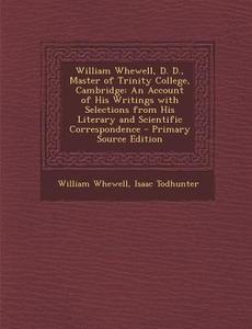 William Whewell, D. D., Master of Trinity College, Cambridge: An Account of His Writings with Selections from His Literary and Scientific Corresponden di William Whewell, Isaac Todhunter edito da Nabu Press