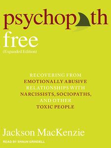 Psychopath Free: Recovering from Emotionally Abusive Relationships with Narcissists, Sociopaths, & Other Toxic People di Jackson MacKenzie edito da Tantor Audio