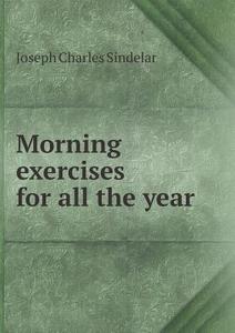 Morning Exercises For All The Year di Joseph Charles Sindelar edito da Book On Demand Ltd.