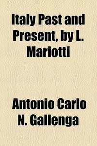 Italy Past And Present, By L. Mariotti di Antonio Carlo Napoleone Gallenga edito da General Books Llc