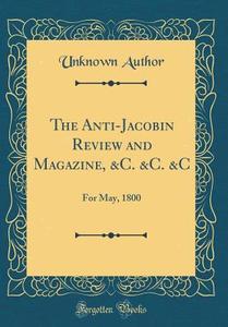 The Anti-Jacobin Review and Magazine, &C. &C. &C: For May, 1800 (Classic Reprint) di Unknown Author edito da Forgotten Books