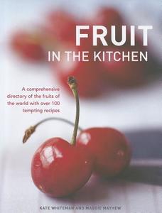 Fruit in the Kitchen: A Comprehensive Directory of the Fruits of the World with Over 100 Tempting Recipes di Kate Whiteman, Maggie Mayhew edito da LORENZ BOOKS
