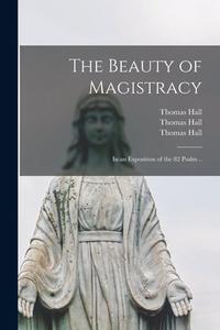 The Beauty of Magistracy: in an Exposition of the 82 Psalm .. di Thomas Hall edito da LIGHTNING SOURCE INC