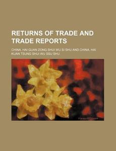Returns of Trade and Trade Reports di China Hai Guan Zong Shui Wu Si Shu edito da Rarebooksclub.com