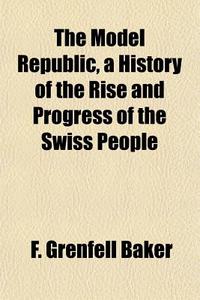 The Model Republic, A History Of The Ris di F. Grenfell Baker edito da General Books