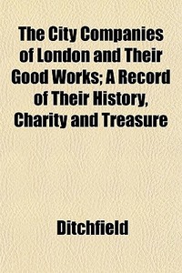 The City Companies Of London And Their G di Ditchfield edito da General Books