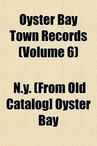 Oyster Bay Town Records Volume 6 di Oyster Bay New York edito da General Books
