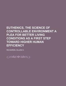 Euthenics, The Science Of Controllable Environment A Plea For Better Living Conditions As A First Step Toward Higher Human Efficiency di Ellen Henrietta Richards edito da General Books Llc