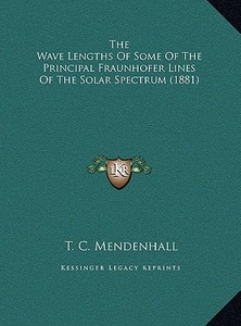The Wave Lengths of Some of the Principal Fraunhofer Lines of the Solar Spectrum (1881) di T. C. Mendenhall edito da Kessinger Publishing