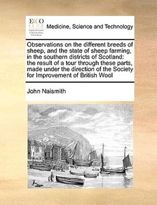 Observations On The Different Breeds Of Sheep, And The State Of Sheep Farming, In The Southern Districts Of Scotland di John Naismith edito da Gale Ecco, Print Editions