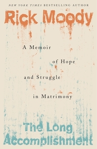 The Long Accomplishment: A Memoir of Hope and Struggle in Matrimony di Rick Moody edito da HOUGHTON MIFFLIN