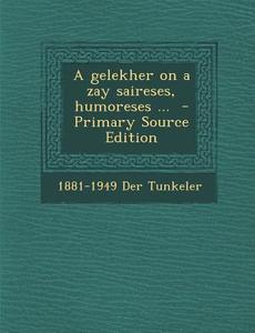 A Gelekher on a Zay Saireses, Humoreses ... di 1881-1949 Der Tunkeler edito da Nabu Press