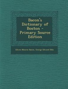 Bacon's Dictionary of Boston di Edwin Monroe Bacon, George Edward Ellis edito da Nabu Press