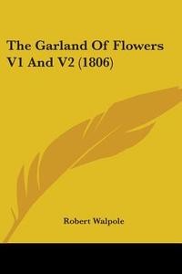 The Garland Of Flowers V1 And V2 (1806) di Robert Walpole edito da Kessinger Publishing, Llc