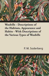 Waxbills - Descriptions of the Habitats, Appearance and Habits - With Descriptions of the Various Types of Waxbills di P. M. Soderberg edito da Pomona Press