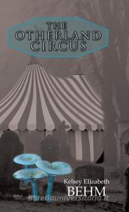 The Otherland Circus di Kelsey Elizabeth Behm edito da iUniverse