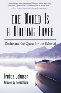 The World Is a Waiting Lover: Desire and the Quest for the Beloved di Trebbe Johnson edito da New World Library