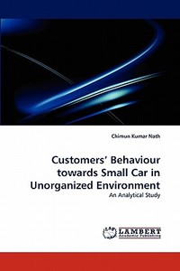 Customers' Behaviour towards Small Car in Unorganized Environment di Chimun Kumar Nath edito da LAP Lambert Academic Publishing