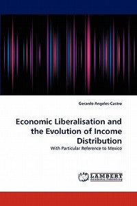 Economic Liberalisation and the Evolution of Income Distribution di Gerardo Angeles-Castro edito da LAP Lambert Acad. Publ.