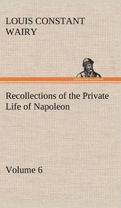 Recollections of the Private Life of Napoleon - Volume 06 di Louis Constant Wairy edito da TREDITION CLASSICS