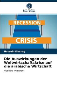 Die Auswirkungen Der Weltwirtschaftskrise Auf Die Arabische Wirtschaft di Elasrag Hussein Elasrag edito da KS OmniScriptum Publishing