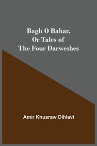 Bagh O Bahar, or Tales of the Four Darweshes di Amir Khusraw Dihlavi edito da Alpha Editions