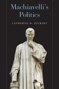Machiavelli's Politics di Catherine H. Zuckert edito da The University of Chicago Press
