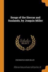 Songs Of The Sierras And Sunlands, By Joaquin Miller di Cincinnatus Hiner Miller edito da Franklin Classics Trade Press