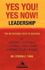 Yes You! Yes Now! Leadership: The No Excuses Path to Success by Leading Yourself, Leading Your Team, and Leading Your Leader di Steven C. Tarr edito da Columbia-Capstone