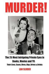 Murder!: The 25 Most Intriguing Private Eyes in Books, Movies and TV: Their Lives, Cases, Dives, Digs, Drives & Drinks di Lan Sluder edito da LIGHTNING SOURCE INC