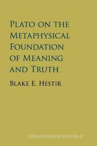 Plato on the Metaphysical Foundation of Meaning and Truth di Blake Hestir edito da Cambridge University Press