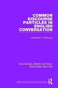 Common Discourse Particles in English Conversation di Lawrence C. Schourup edito da Taylor & Francis Ltd