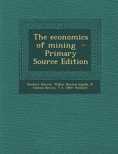 The Economics of Mining di Herbert Hoover, Walter Benton Ingalls, R. Gilman Brown edito da Nabu Press