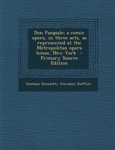 Don Pasquale; A Comic Opera, in Three Acts, as Represented at the Metropolitan Opera House, New York di Gaetano Donizetti, Giovanni Ruffini edito da Nabu Press