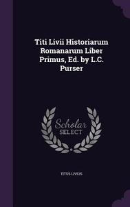Titi Livii Historiarum Romanarum Liber Primus, Ed. By L.c. Purser di Titus Livius edito da Palala Press