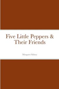 Five Little Peppers & Their Friends di Margaret Sidney edito da Lulu.com