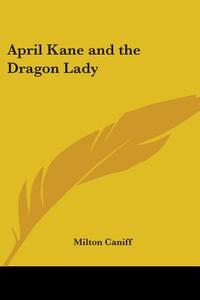 April Kane And The Dragon Lady di Milton Caniff edito da Kessinger Publishing Co