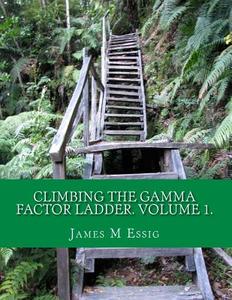 Climbing the Gamma Factor Ladder. Volume 1. di James M. Essig edito da Createspace