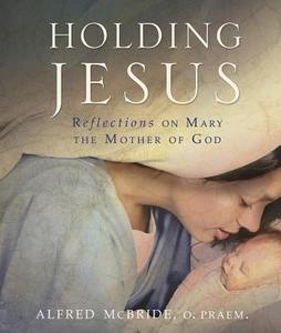 Holding Jesus: Reflections on Mary, the Mother of God di Alfred McBride edito da SERVANT BOOKS