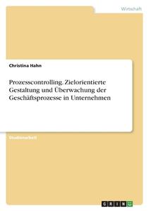 Prozesscontrolling. Zielorientierte Gestaltung und Überwachung der Geschäftsprozesse in Unternehmen di Christina Hahn edito da GRIN Verlag